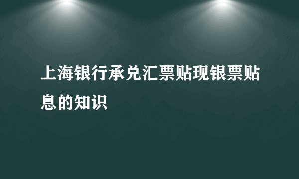 上海银行承兑汇票贴现银票贴息的知识