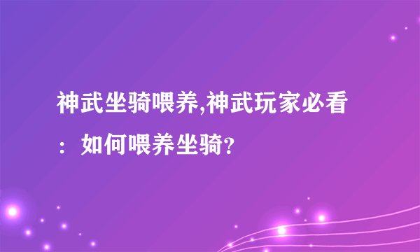 神武坐骑喂养,神武玩家必看：如何喂养坐骑？