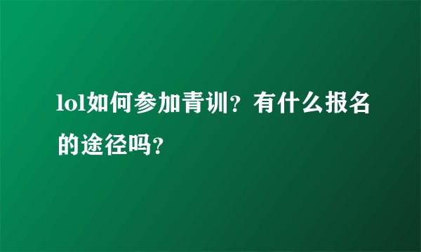 lol如何参加青训？有什么报名的途径吗？
