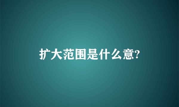 扩大范围是什么意?