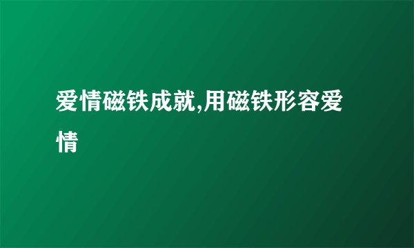 爱情磁铁成就,用磁铁形容爱情