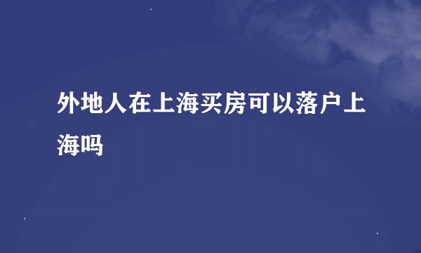 外地人在上海买房可以落户上海吗