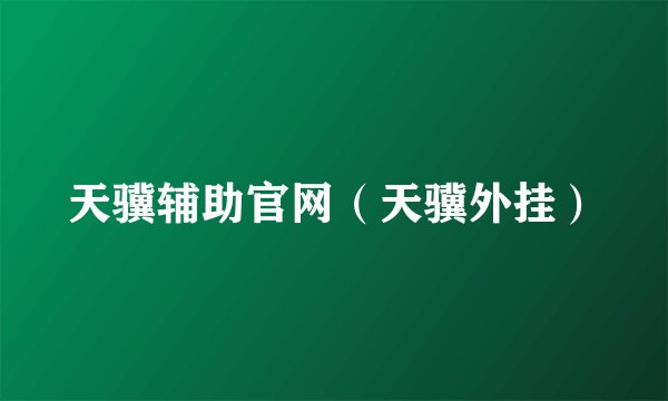 天骥辅助官网（天骥外挂）