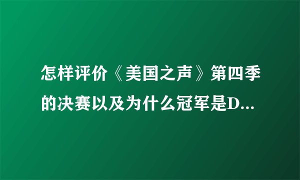 怎样评价《美国之声》第四季的决赛以及为什么冠军是Danielle Bradbery而不是其他人？