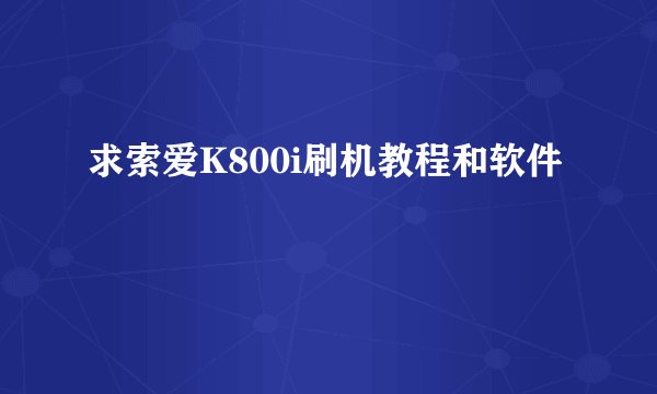 求索爱K800i刷机教程和软件