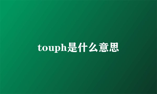 touph是什么意思