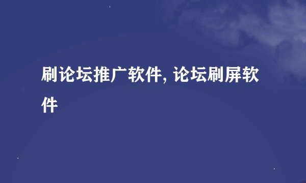 刷论坛推广软件, 论坛刷屏软件