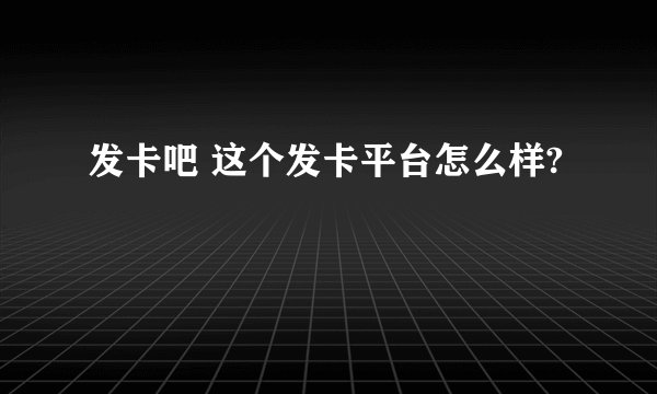 发卡吧 这个发卡平台怎么样?