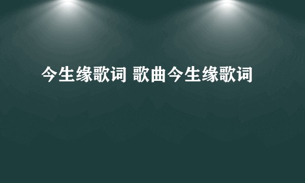 今生缘歌词 歌曲今生缘歌词