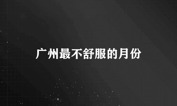 广州最不舒服的月份