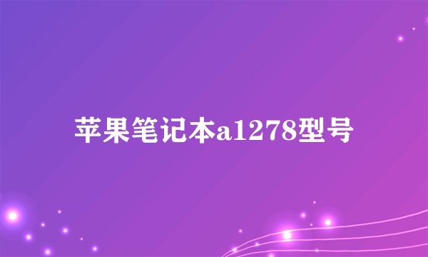 苹果笔记本a1278型号