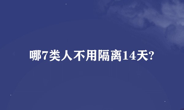 哪7类人不用隔离14天?