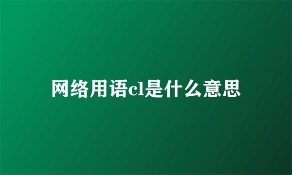 网络用语cl是什么意思