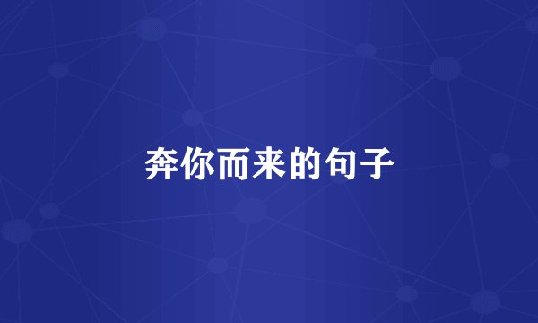 奔你而来的句子