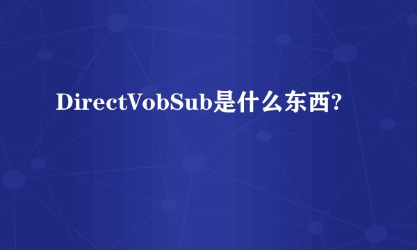 DirectVobSub是什么东西?