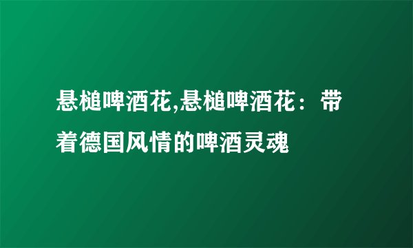 悬槌啤酒花,悬槌啤酒花：带着德国风情的啤酒灵魂