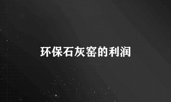 环保石灰窑的利润