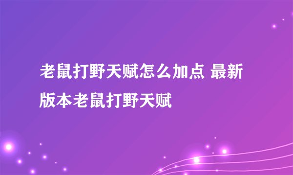 老鼠打野天赋怎么加点 最新版本老鼠打野天赋