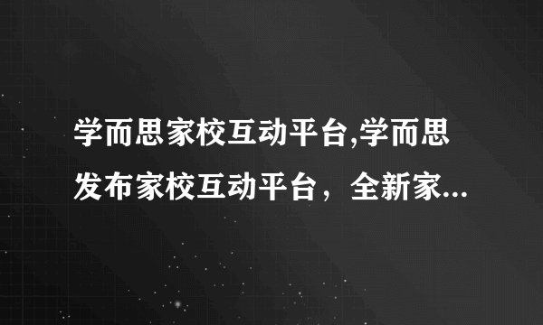 学而思家校互动平台,学而思发布家校互动平台，全新家庭学习体验