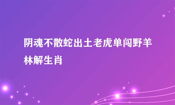 阴魂不散蛇出土老虎单闯野羊林解生肖