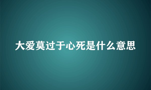 大爱莫过于心死是什么意思