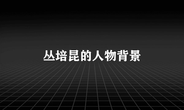 丛培昆的人物背景