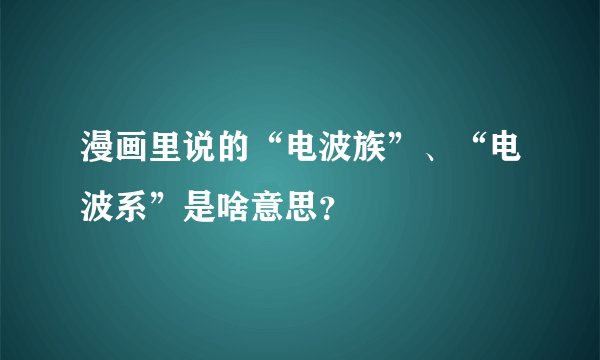 漫画里说的“电波族”、“电波系”是啥意思？