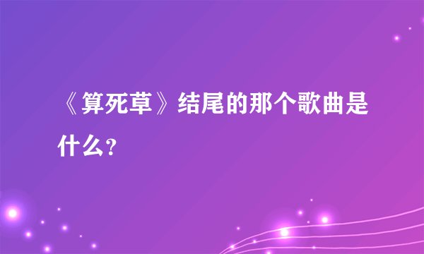 《算死草》结尾的那个歌曲是什么？
