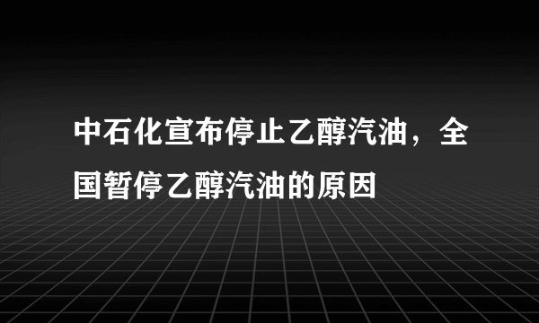中石化宣布停止乙醇汽油，全国暂停乙醇汽油的原因