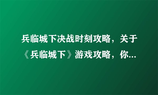 兵临城下决战时刻攻略，关于《兵临城下》游戏攻略，你需要知道的重要技巧。