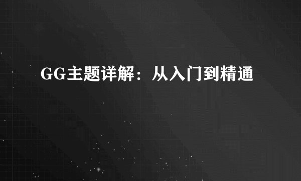 GG主题详解：从入门到精通