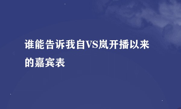 谁能告诉我自VS岚开播以来的嘉宾表