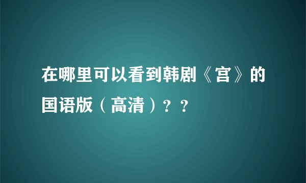 在哪里可以看到韩剧《宫》的国语版（高清）？？