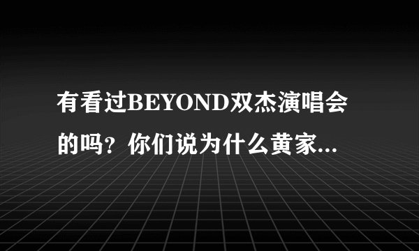 有看过BEYOND双杰演唱会的吗？你们说为什么黄家强没参加？好像听说家强和贯中闹矛盾了...