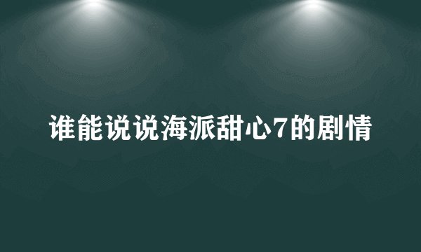 谁能说说海派甜心7的剧情