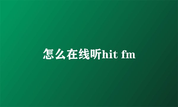 怎么在线听hit fm