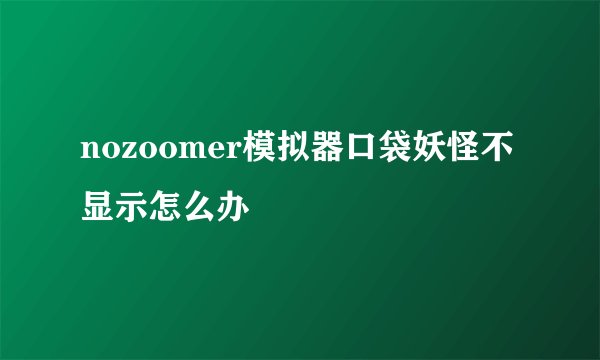nozoomer模拟器口袋妖怪不显示怎么办