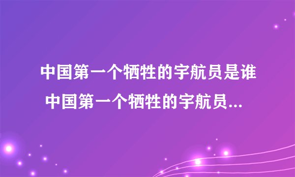 中国第一个牺牲的宇航员是谁 中国第一个牺牲的宇航员叫什么名字