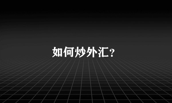 如何炒外汇？