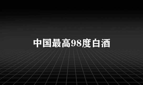 中国最高98度白酒