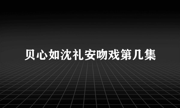 贝心如沈礼安吻戏第几集