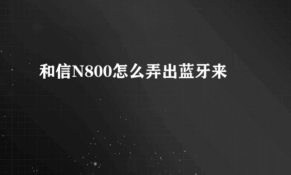 和信N800怎么弄出蓝牙来