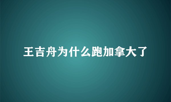 王吉舟为什么跑加拿大了
