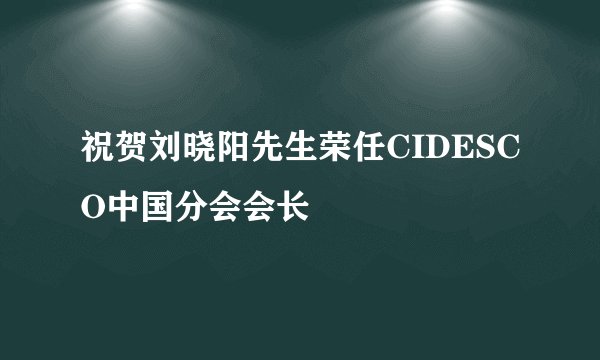 祝贺刘晓阳先生荣任CIDESCO中国分会会长