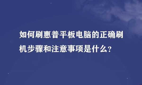 如何刷惠普平板电脑的正确刷机步骤和注意事项是什么？