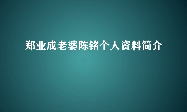 郑业成老婆陈铭个人资料简介