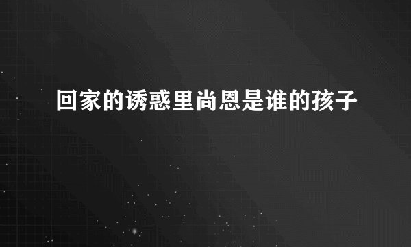 回家的诱惑里尚恩是谁的孩子