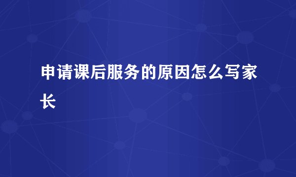 申请课后服务的原因怎么写家长