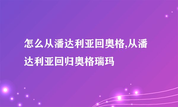怎么从潘达利亚回奥格,从潘达利亚回归奥格瑞玛