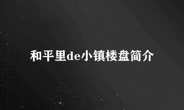 和平里de小镇楼盘简介